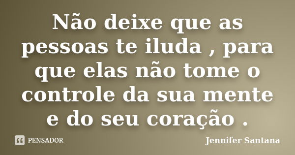 Não deixe que as pessoas te iluda , para que elas não tome o controle da sua mente e do seu coração .... Frase de Jennifer Santana.