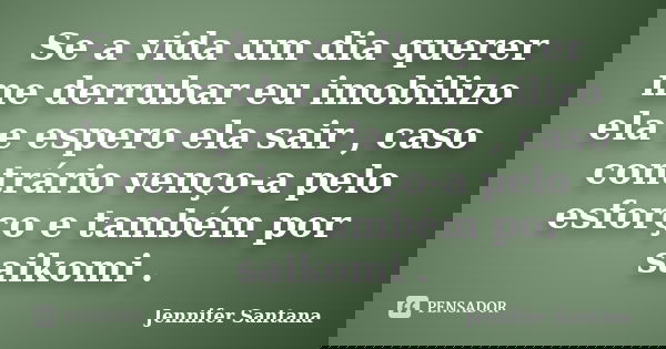 Se a vida um dia querer me derrubar eu imobilizo ela e espero ela sair , caso contrário venço-a pelo esforço e também por saikomi .... Frase de Jennifer Santana.