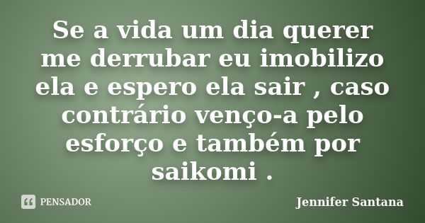 Se a vida um dia querer me derrubar eu imobilizo ela e espero ela sair , caso contrário venço-a pelo esforço e também por saikomi .... Frase de Jennifer Santana.