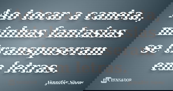 Ao tocar a caneta, minhas fantasias se transpuseram em letras.... Frase de Jennifer Snow.