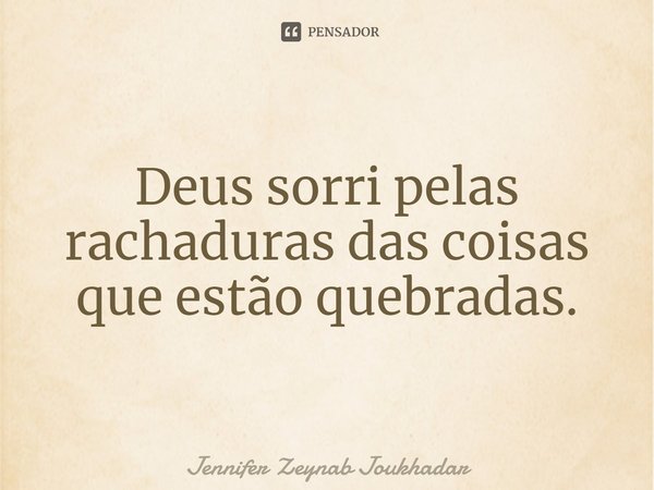 ⁠Deus sorri pelas rachaduras das coisas que estão quebradas.... Frase de Jennifer Zeynab Joukhadar.