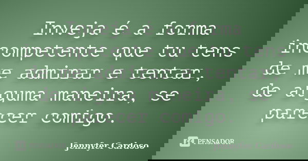 Inveja é a forma incompetente que tu tens de me admirar e tentar, de alguma maneira, se parecer comigo.... Frase de Jennyfer Cardoso.
