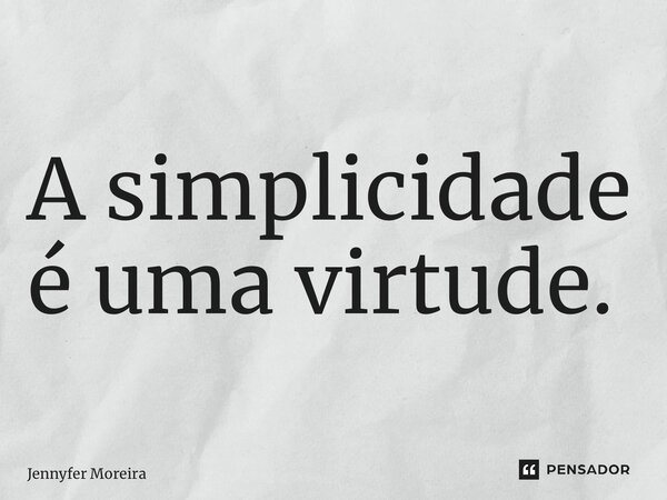 A simplicidade é uma virtude.... Frase de Jennyfer Moreira.