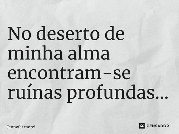 ⁠No deserto de minha alma encontram-se ruínas profundas…... Frase de Jennyfer Moreira.