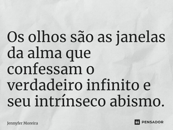 ⁠Os olhos são as janelas da alma que confessam o verdadeiro infinito e seu intrínseco abismo.... Frase de Jennyfer Moreira.