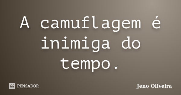 A camuflagem é inimiga do tempo.... Frase de Jeno Oliveira.