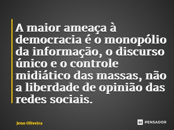 ⁠⁠A maior ameaça à democracia é o monopólio da informação, o discurso único e o controle midiático das massas, não a liberdade de opinião das redes sociais.... Frase de Jeno Oliveira.