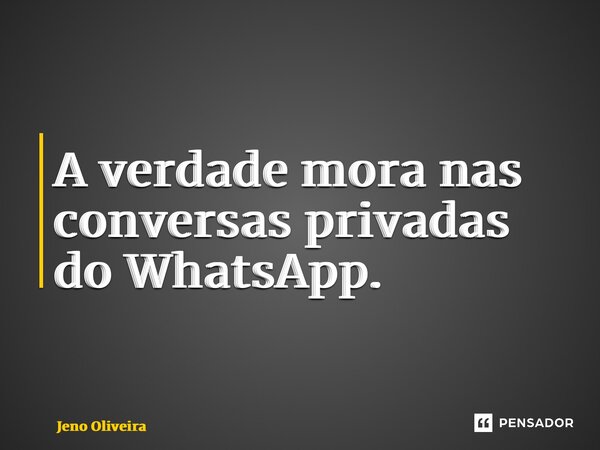 ⁠A verdade mora nas conversas privadas do WhatsApp.... Frase de Jeno Oliveira.