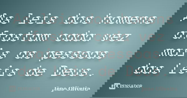 As leis dos homens afastam cada vez mais as pessoas das Leis de Deus.... Frase de Jeno Oliveira.