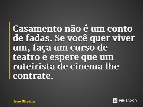 ⁠ ⁠Casamento não é um conto de fadas. Se você quer viver um, faça um curso de teatro e espere que um roteirista de cinema lhe contrate.... Frase de Jeno Oliveira.