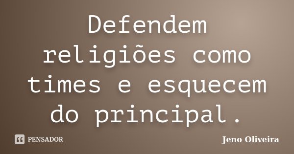 Defendem religiões como times e esquecem do principal.... Frase de Jeno Oliveira.