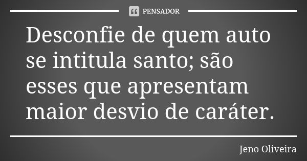 Desconfie de quem auto se intitula santo; são esses que apresentam maior desvio de caráter.... Frase de Jeno Oliveira.