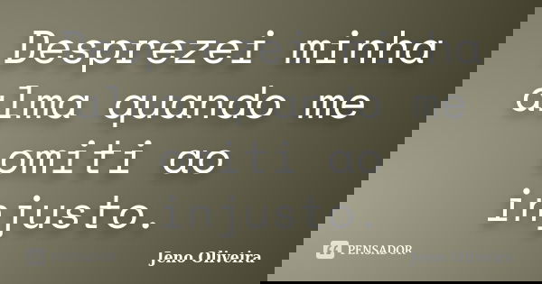 Desprezei minha alma quando me omiti ao injusto.... Frase de Jeno Oliveira.