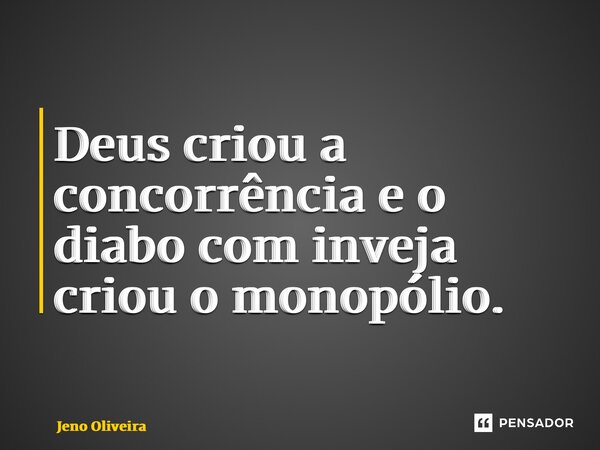 ⁠Deus criou a concorrência e o diabo com inveja criou o monopólio.... Frase de Jeno Oliveira.