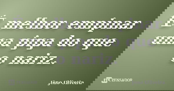 É melhor empinar uma pipa do que o nariz.... Frase de Jeno Oliveira.