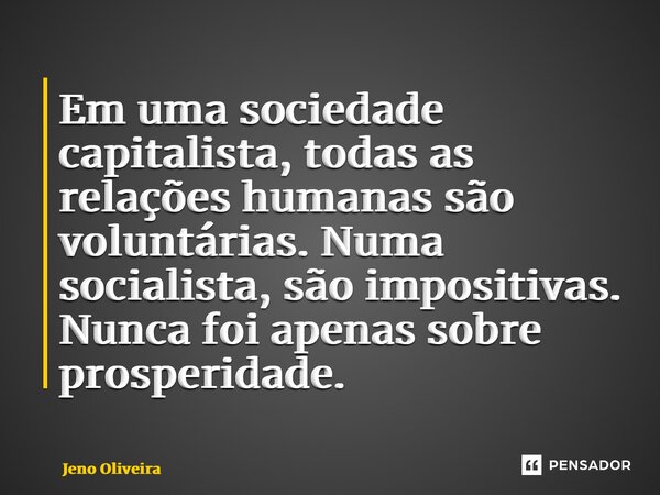⁠Em uma sociedade capitalista, todas as relações humanas são voluntárias. Numa socialista, são impositivas. Nunca foi apenas sobre prosperidade.... Frase de Jeno Oliveira.
