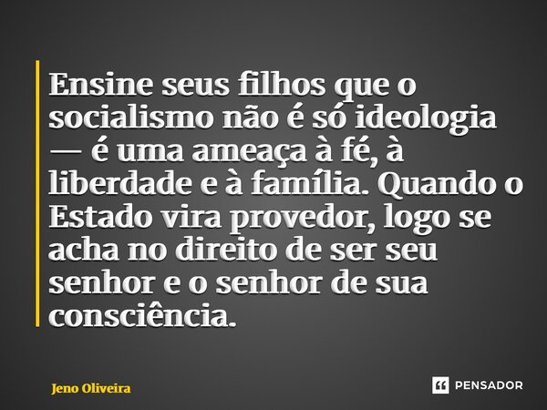 ⁠Ensine seus filhos que o socialismo não é só ideologia — é uma ameaça à fé, à liberdade e à família. Quando o Estado vira provedor, logo se acha no direito de ... Frase de Jeno Oliveira.