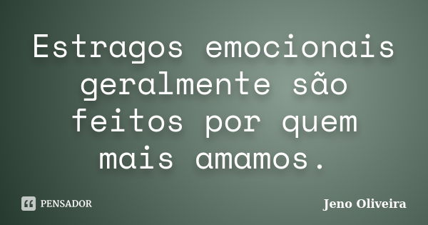 Estragos emocionais geralmente são feitos por quem mais amamos.... Frase de Jeno Oliveira.