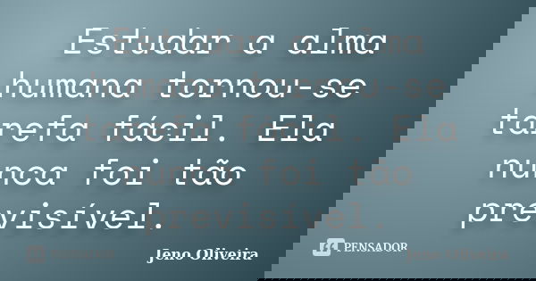 Estudar a alma humana tornou-se tarefa fácil. Ela nunca foi tão previsível.... Frase de Jeno Oliveira.