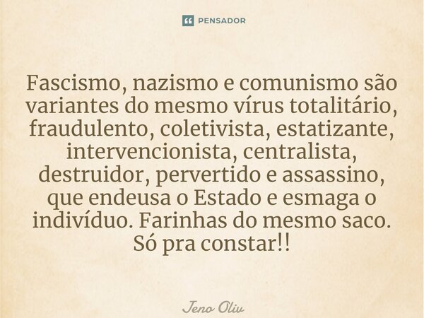 ⁠Fascismo, nazismo e comunismo são variantes do mesmo vírus totalitário, fraudulento, coletivista, estatizante, intervencionista, centralista, destruidor, perve... Frase de Jeno Oliveira.