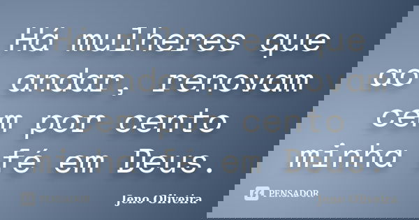Há mulheres que ao andar, renovam cem por cento minha fé em Deus.... Frase de Jeno Oliveira.