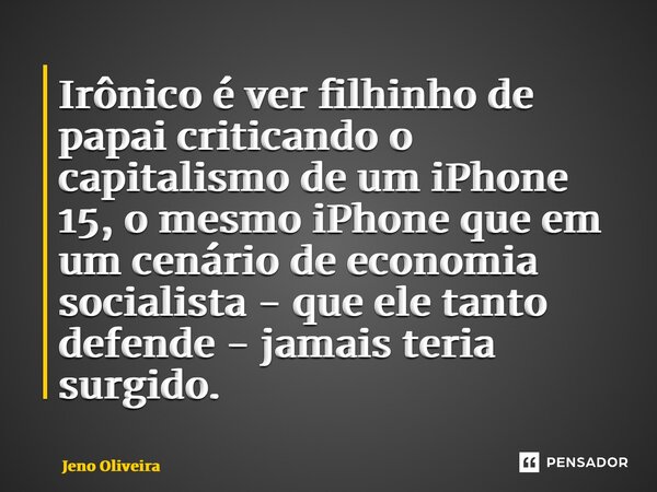 ⁠Irônico é ver filhinho de papai criticando o capitalismo de um iPhone 15, o mesmo iPhone que em um cenário de economia socialista - que ele tanto defende - jam... Frase de Jeno Oliveira.