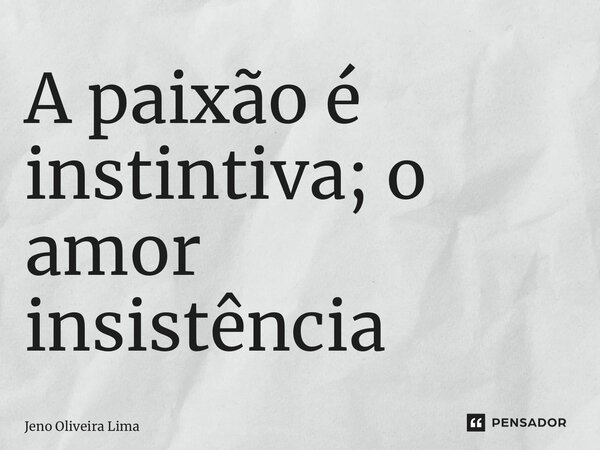 ⁠A paixão é instintiva; o amor insistência... Frase de Jeno Oliveira Lima.