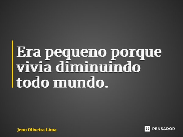 ⁠Era pequeno porque vivia diminuindo todo mundo.... Frase de Jeno Oliveira Lima.