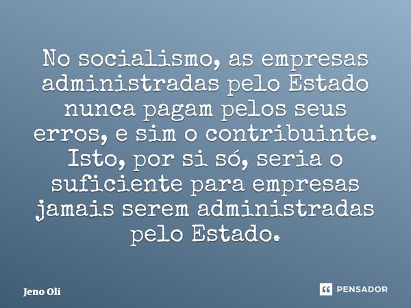 ⁠No socialismo, as empresas administradas pelo Estado nunca pagam pelos seus erros, e sim o contribuinte. Isto, por si só, seria o suficiente para empresas jama... Frase de Jeno Oliveira Lima.