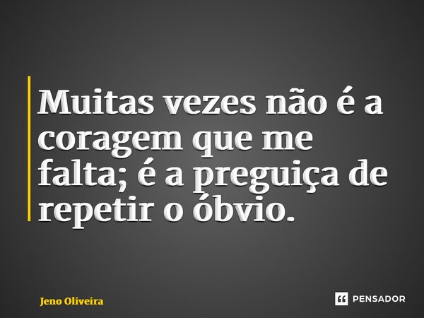 ⁠Muitas vezes não é a coragem que me falta; é a preguiça de repetir o óbvio.... Frase de Jeno Oliveira.