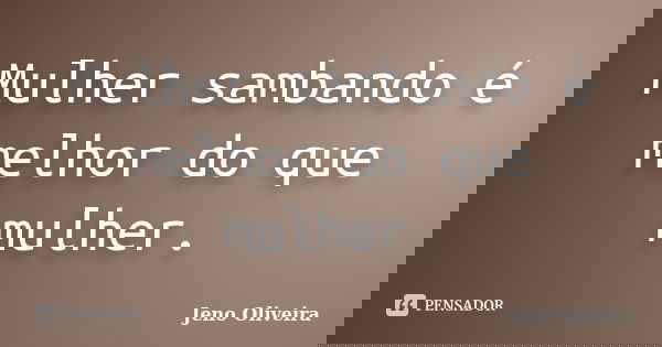 Mulher sambando é melhor do que mulher.... Frase de Jeno Oliveira.
