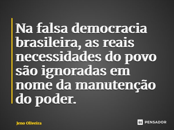 ⁠Na falsa democracia brasileira, as reais necessidades do povo são ignoradas em nome da manutenção do poder.... Frase de Jeno Oliveira.