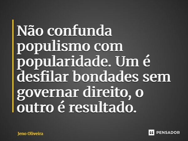 ⁠Não confunda populismo com popularidade. Um é desfilar bondades sem governar direito, o outro é resultado.... Frase de Jeno Oliveira.