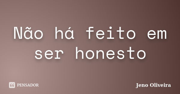 Não há feito em ser honesto... Frase de Jeno Oliveira.