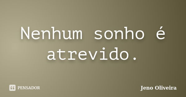 Nenhum sonho é atrevido.... Frase de Jeno Oliveira.