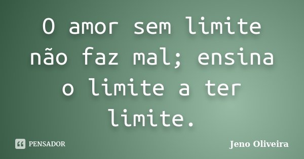 O amor sem limite não faz mal; ensina o limite a ter limite.... Frase de Jeno Oliveira.