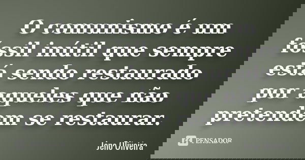 O comunismo é um fóssil inútil que sempre está sendo restaurado por aqueles que não pretendem se restaurar.... Frase de Jeno Oliveira.