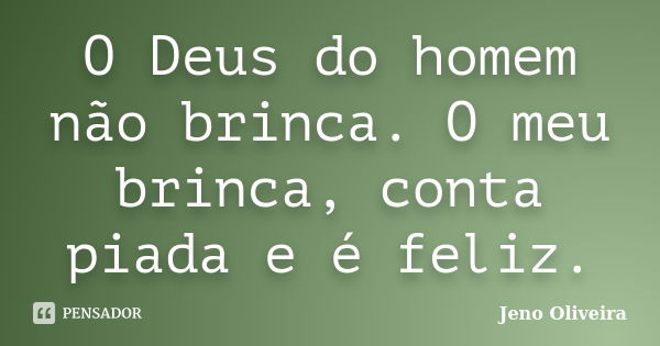 O Deus do homem não brinca. O meu brinca, conta piada e é feliz.... Frase de Jeno Oliveira.