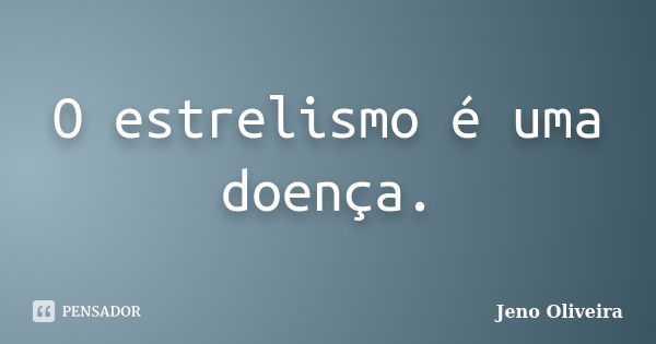 O estrelismo é uma doença.... Frase de Jeno Oliveira.