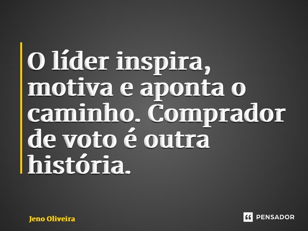 ⁠O líder inspira, motiva e aponta o caminho. Comprador de voto é outra história.... Frase de Jeno Oliveira.