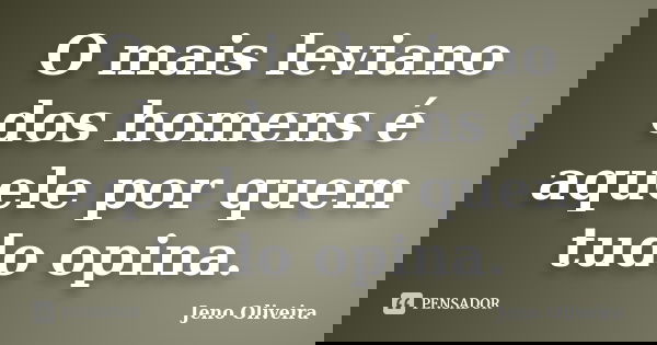 O mais leviano dos homens é aquele por quem tudo opina.... Frase de Jeno Oliveira.
