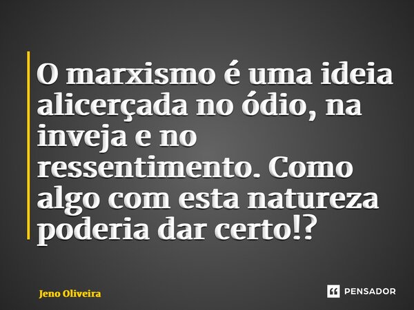 O marxismo é uma ideia alicerçada no ódio, na inveja e no ressentimento. Como algo com esta natureza poderia dar certo!?... Frase de Jeno Oliveira.