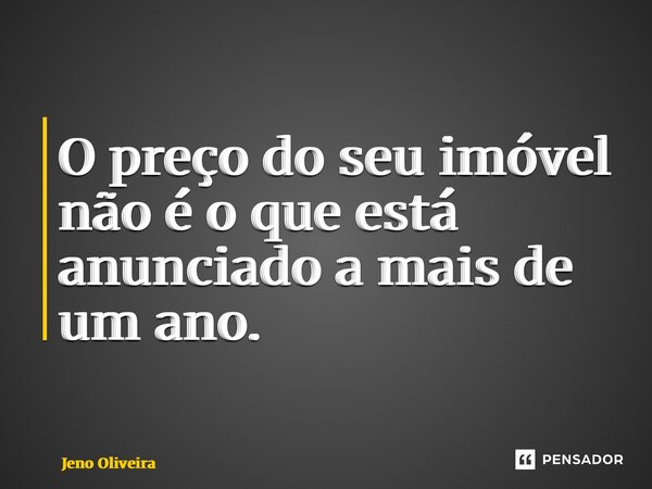 ⁠O preço do seu imóvel não é o que está anunciado a mais de um ano.... Frase de Jeno Oliveira.