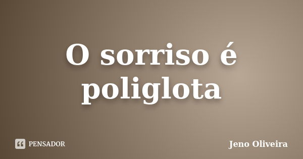 O sorriso é poliglota... Frase de Jeno Oliveira.