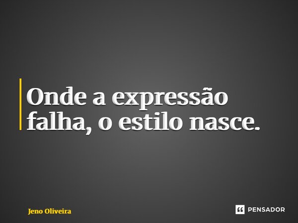 ⁠Onde a expressão falha, o estilo nasce.... Frase de Jeno Oliveira.