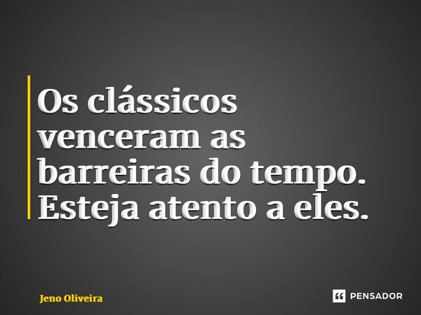 ⁠Os clássicos venceram as barreiras do tempo. Esteja atento a eles.... Frase de Jeno Oliveira.
