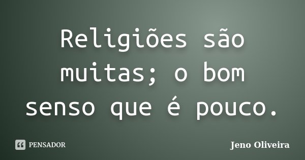 Religiões são muitas; o bom senso que é pouco.... Frase de Jeno Oliveira.