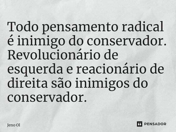 Todo pensamento radical é inimigo do conservador. Revolucionário de esquerda e reacionário de direita são inimigos do conservador.⁠... Frase de Jeno Oliveira.