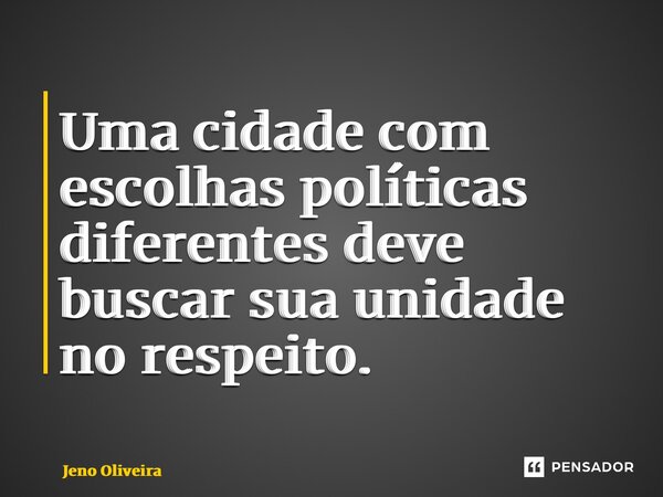 ⁠Uma cidade com escolhas políticas diferentes deve buscar sua unidade no respeito.... Frase de Jeno Oliveira.