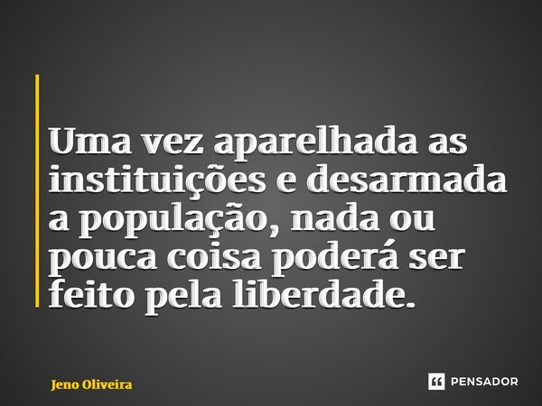 ⁠ ⁠Uma vez aparelhada as instituições e desarmada a população, nada ou pouca coisa poderá ser feito pela liberdade.... Frase de Jeno Oliveira.